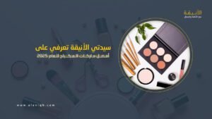 أفضل ماركات المكياج 2025: اكتشفي السر وراء التألق والجمال