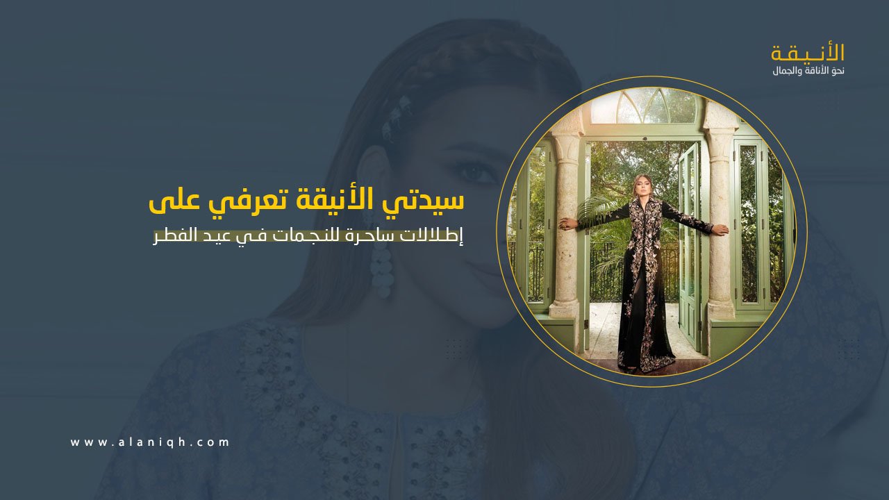 إطلالات ساحرة للنجمات في عيد الفطر 2025