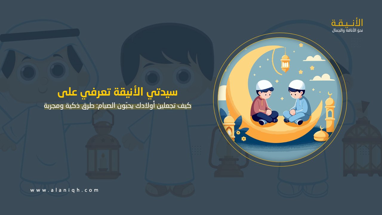 كيف تجعلين أولادك يحبّون الصيام؟ طرق ذكية ومجربة