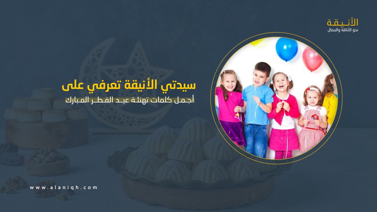 أجمل كلمات تهنئة عيد الفطر المبارك مكتوبة للأحباب والأقارب