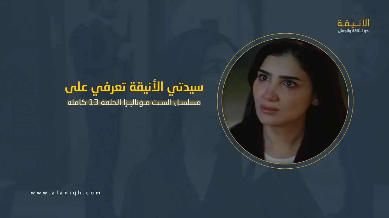 الست موناليزا الحلقة 13 كاملة.. مواجهة حاسمة وكشف المؤامرة