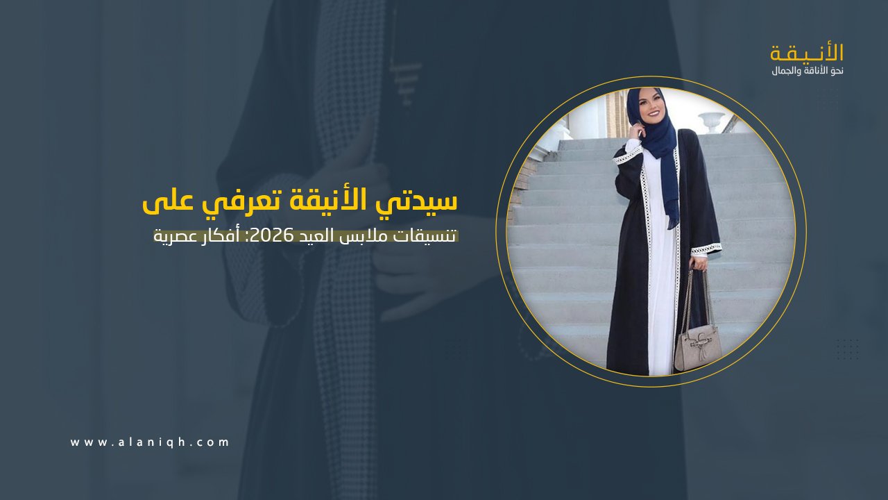 تنسيقات ملابس العيد 2026: أفكار عصرية لإطلالة أنيقة ومميزة