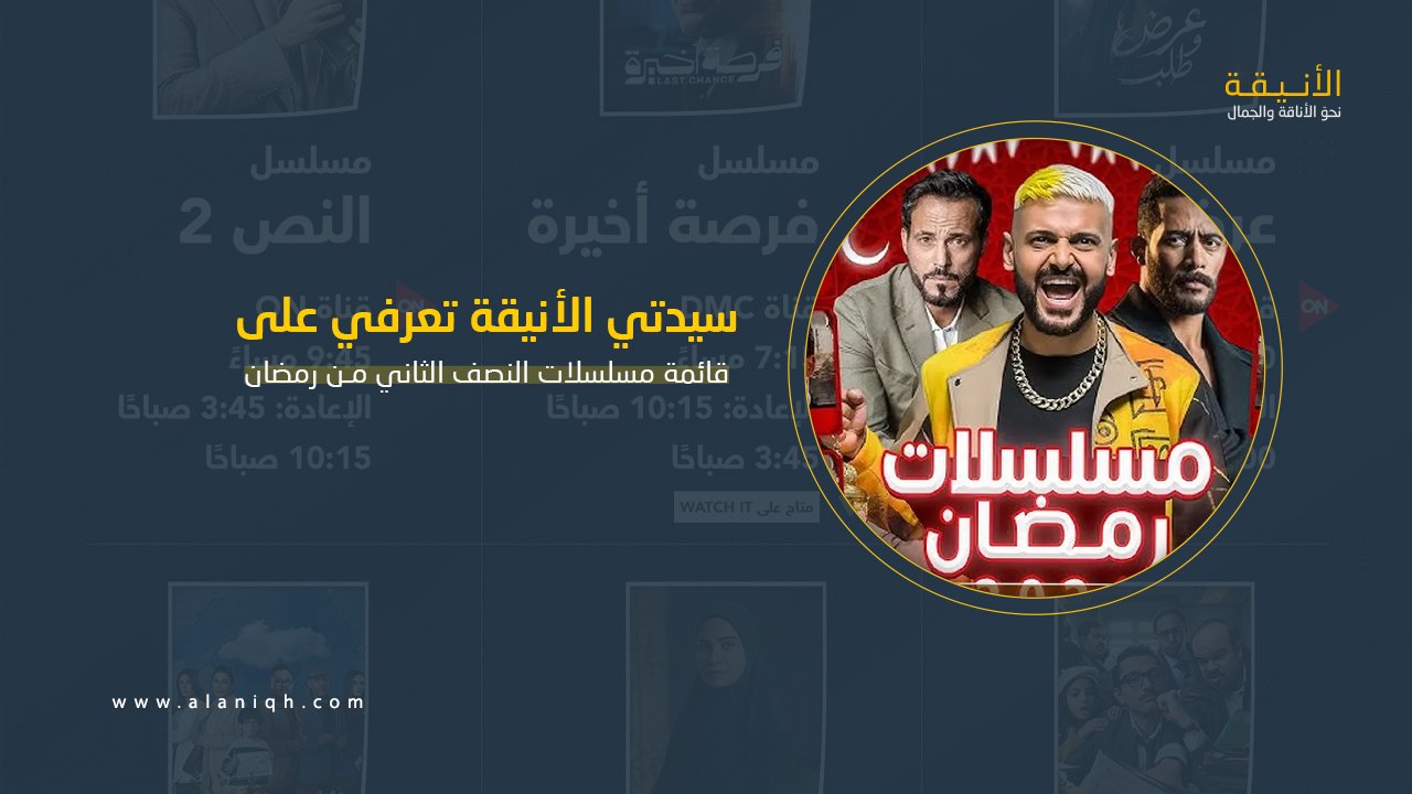 قائمة مسلسلات النصف الثاني من رمضان ومواعيد عرضها