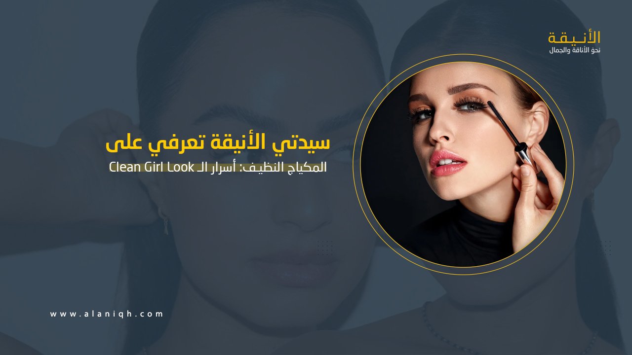 أسرار الـ Clean Girl Look خطوة بخطوة