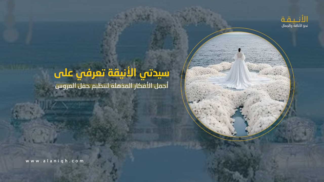 تنظيم حفلة العروس: أفكار مذهلة لحفلة مميزة لا تنسى