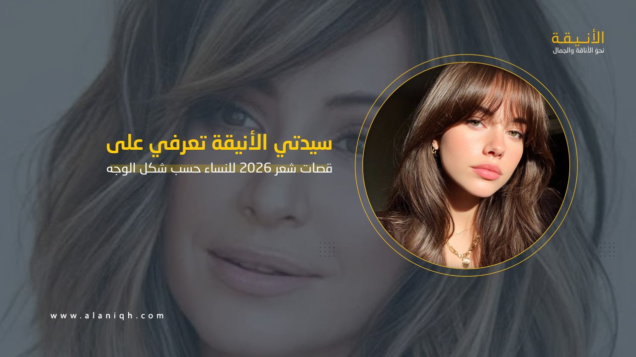 قصات شعر 2026 للنساء حسب شكل الوجه
